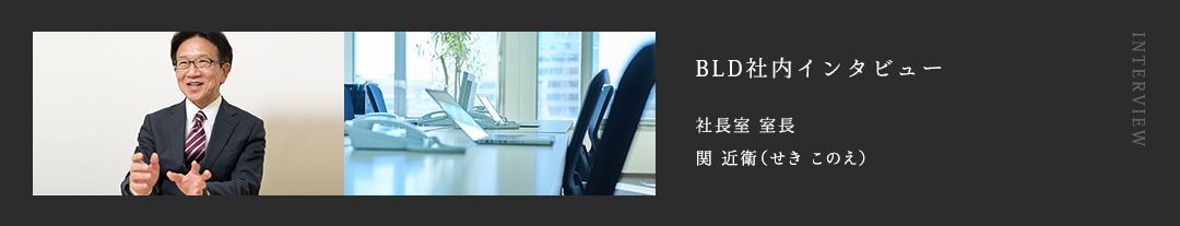 BLD社内インタビュー 社長室 室長 関 近衛（せき このえ）