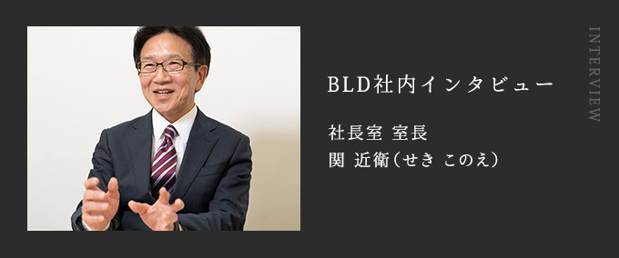 BLD社内インタビュー 社長室 室長 関 近衛（せき このえ）