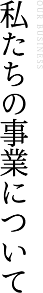 私たちの事業について