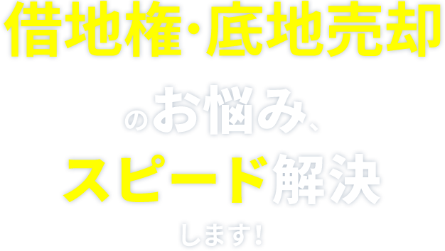借地権・底地売却のお悩み、スピード解決します！